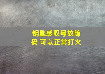 钥匙感叹号故障码 可以正常打火